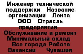 Инженер технической поддержки › Название организации ­ Лента, ООО › Отрасль предприятия ­ Обслуживание и ремонт › Минимальный оклад ­ 1 - Все города Работа » Вакансии   . Чувашия респ.,Новочебоксарск г.